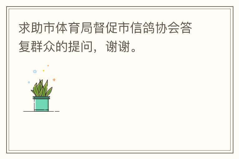 求助市體育局督促市信鴿協(xié)會(huì)答復(fù)群眾的提問(wèn)，謝謝。