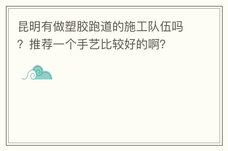 昆明有做塑膠跑道的施工隊(duì)伍嗎？推薦一個(gè)手藝比較好的?。? width=
