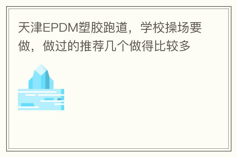 天津EPDM塑膠跑道，學(xué)校操場(chǎng)要做，做過(guò)的推薦幾個(gè)做得比較多的的