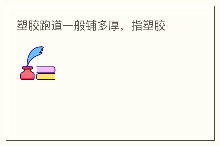 塑膠跑道一般鋪多厚，指塑膠