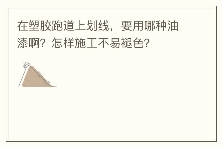 在塑膠跑道上劃線，要用哪種油漆??？怎樣施工不易褪色？