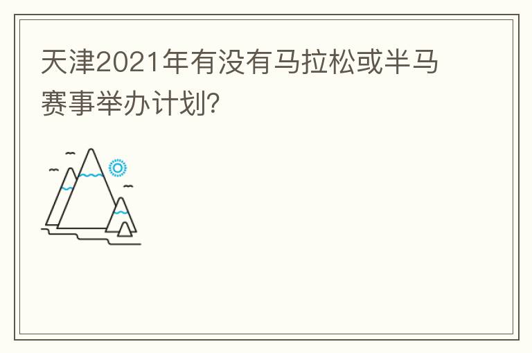 天津2021年有沒有馬拉松或半馬賽事舉辦計劃？