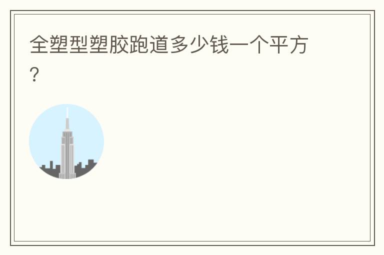 全塑型塑膠跑道多少錢一個(gè)平方?