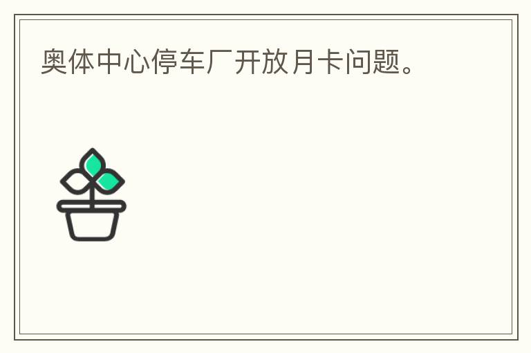 奧體中心停車廠開放月卡問題。