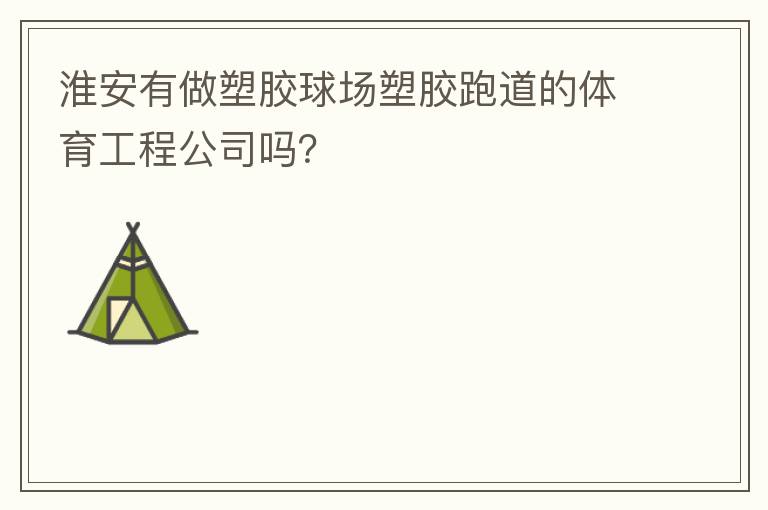 淮安有做塑膠球場塑膠跑道的體育工程公司嗎？
