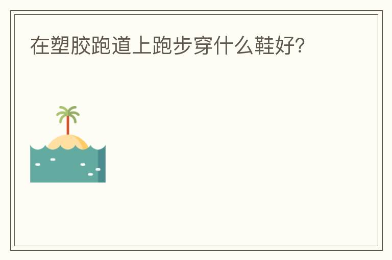 在塑膠跑道上跑步穿什么鞋好？