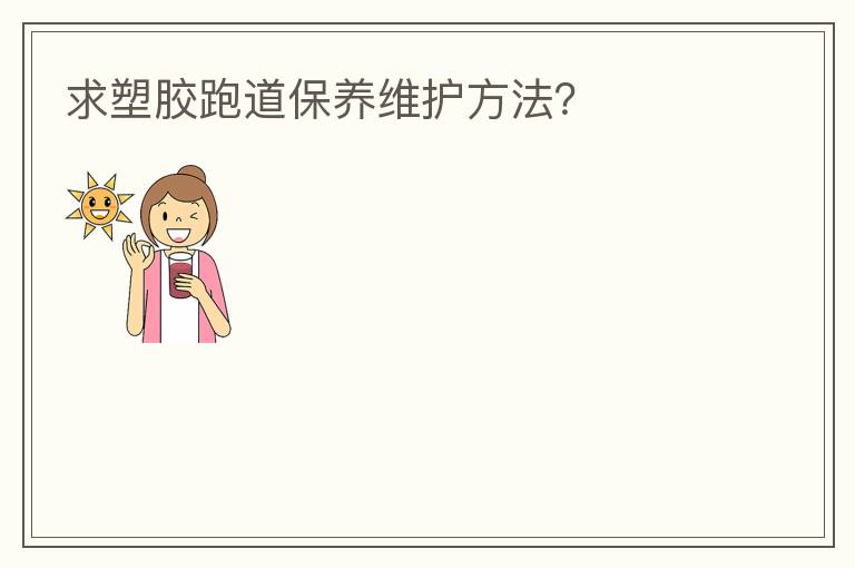 求塑膠跑道保養(yǎng)維護(hù)方法？