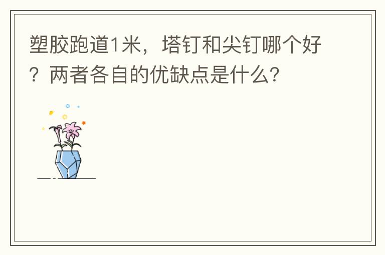 塑膠跑道1米，塔釘和尖釘哪個好？兩者各自的優(yōu)缺點是什么？