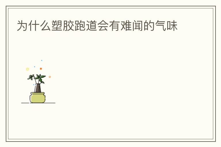 為什么塑膠跑道會(huì)有難聞的氣味