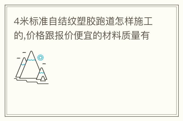 4米標(biāo)準自結(jié)紋塑膠跑道怎樣施工的,價格跟報價便宜的材料質(zhì)量有保證嗎？