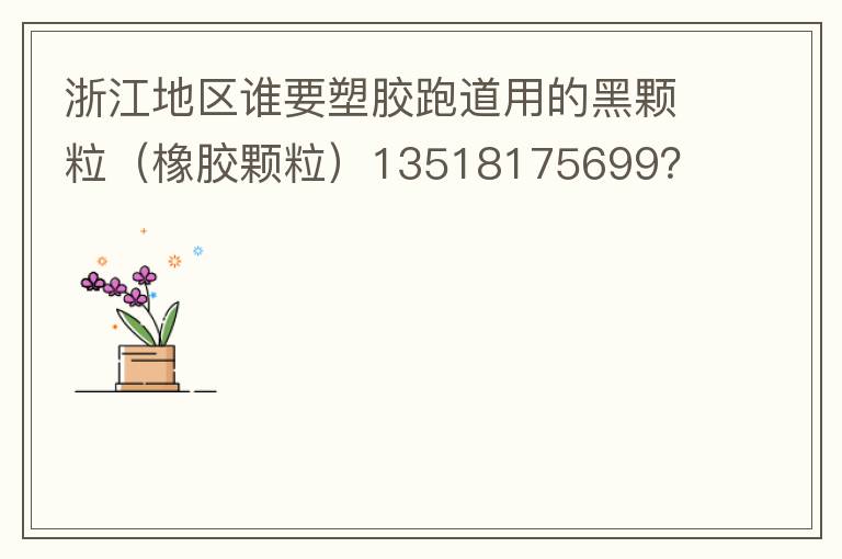 浙江地區(qū)誰要塑膠跑道用的黑顆粒（橡膠顆粒）13518175699？
