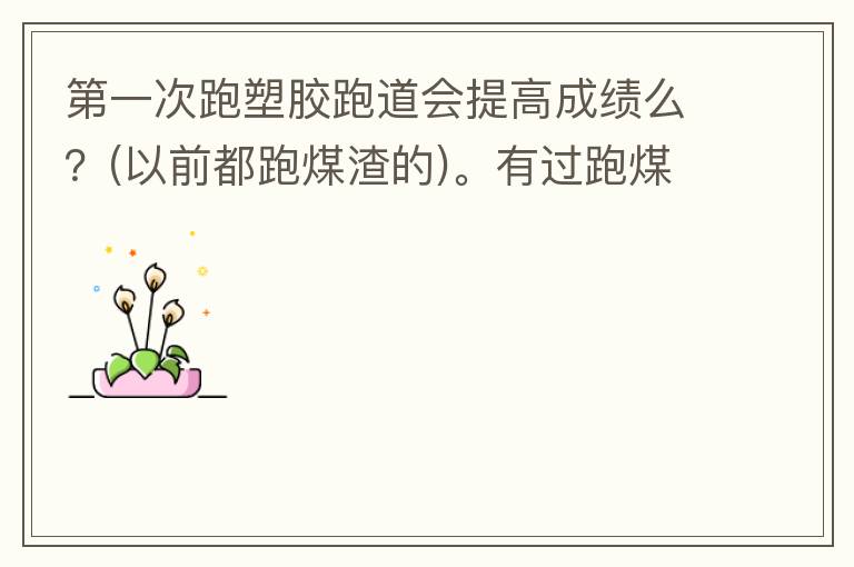 第一次跑塑膠跑道會提高成績么？(以前都跑煤渣的)。有過跑煤渣跑道突然跑塑膠跑道的人進來說說感受。