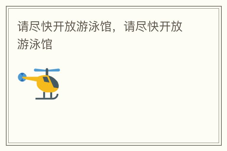 請(qǐng)盡快開(kāi)放游泳館，請(qǐng)盡快開(kāi)放游泳館