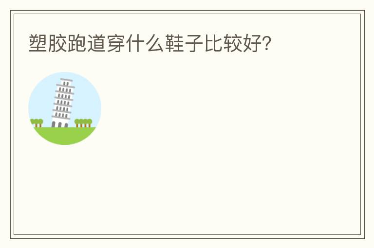 塑膠跑道穿什么鞋子比較好？