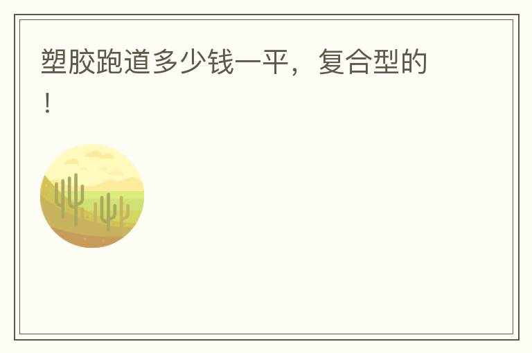 塑膠跑道多少錢一平，復(fù)合型的！