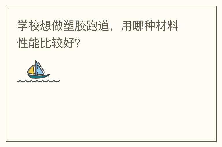 學(xué)校想做塑膠跑道，用哪種材料性能比較好？