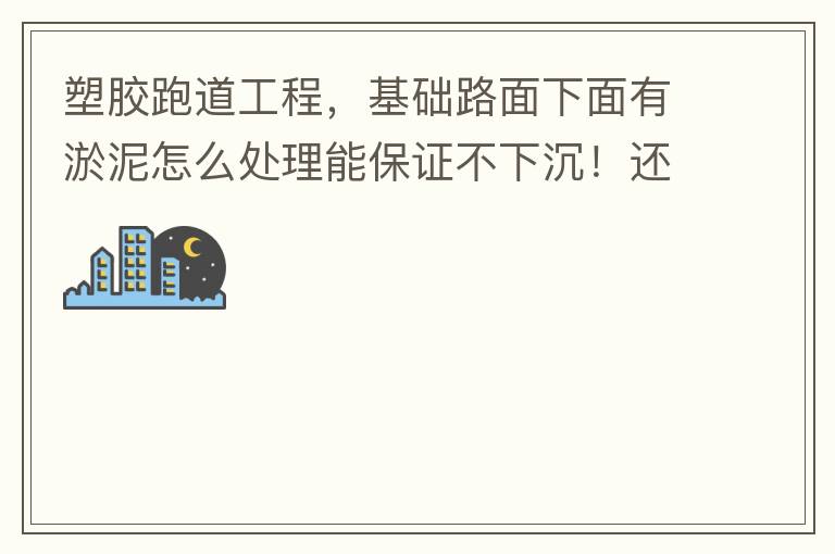 塑膠跑道工程，基礎路面下面有淤泥怎么處理能保證不下沉！還有怎么樣控制砼面的裂縫！