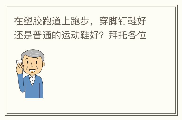 在塑膠跑道上跑步，穿腳釘鞋好還是普通的運(yùn)動鞋好？拜托各位大神