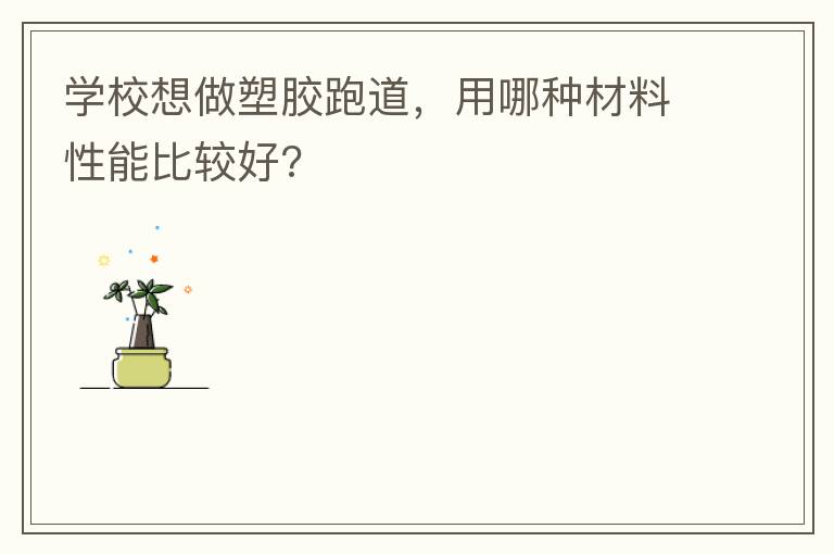 學(xué)校想做塑膠跑道，用哪種材料性能比較好?