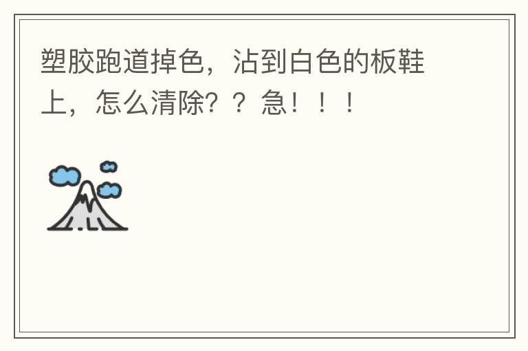 塑膠跑道掉色，沾到白色的板鞋上，怎么清除？？急?。。? width=