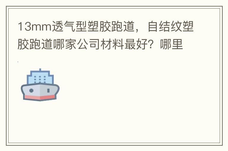 13mm透氣型塑膠跑道，自結(jié)紋塑膠跑道哪家公司材料最好？哪里供應(yīng)球場材料，環(huán)保地坪材料？