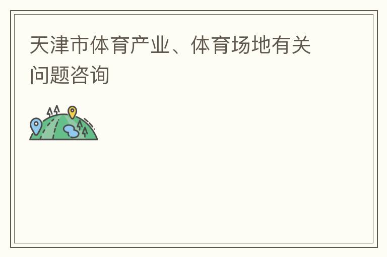 天津市體育產(chǎn)業(yè)、體育場地有關(guān)問題咨詢