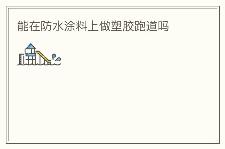 能在防水涂料上做塑膠跑道嗎