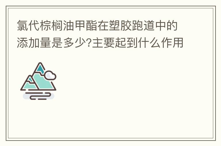 氯代棕櫚油甲酯在塑膠跑道中的添加量是多少?主要起到什么作用？