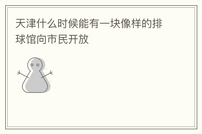 天津什么時(shí)候能有一塊像樣的排球館向市民開放