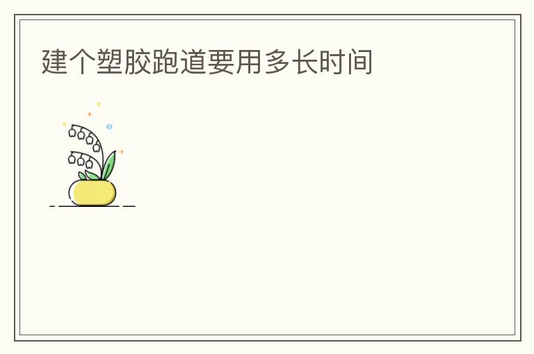建個(gè)塑膠跑道要用多長時(shí)間