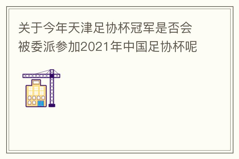 關(guān)于今年天津足協(xié)杯冠軍是否會(huì)被委派參加2021年中國足協(xié)杯呢？