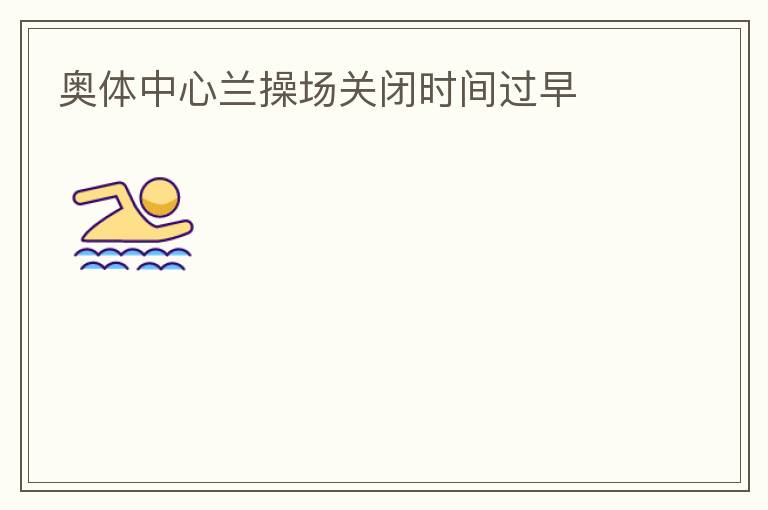 奧體中心蘭操場關(guān)閉時間過早