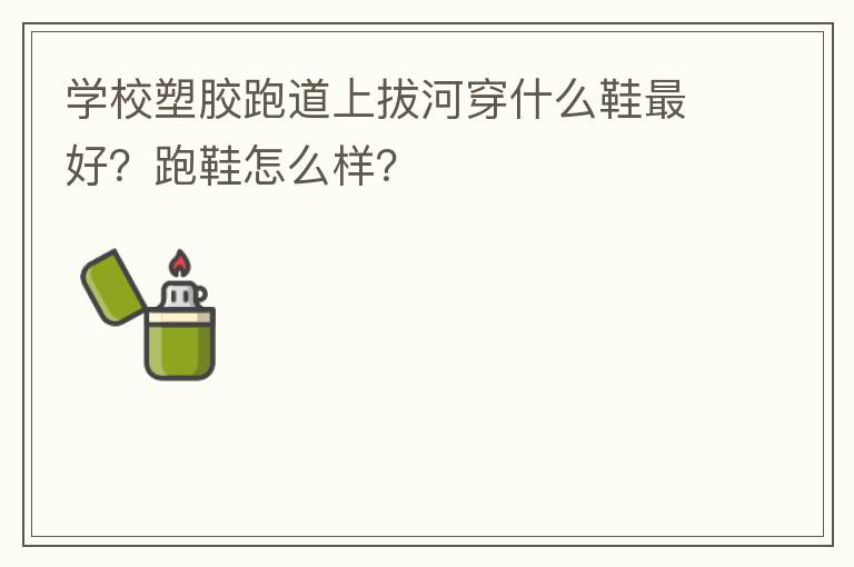 學校塑膠跑道上拔河穿什么鞋最好？跑鞋怎么樣？