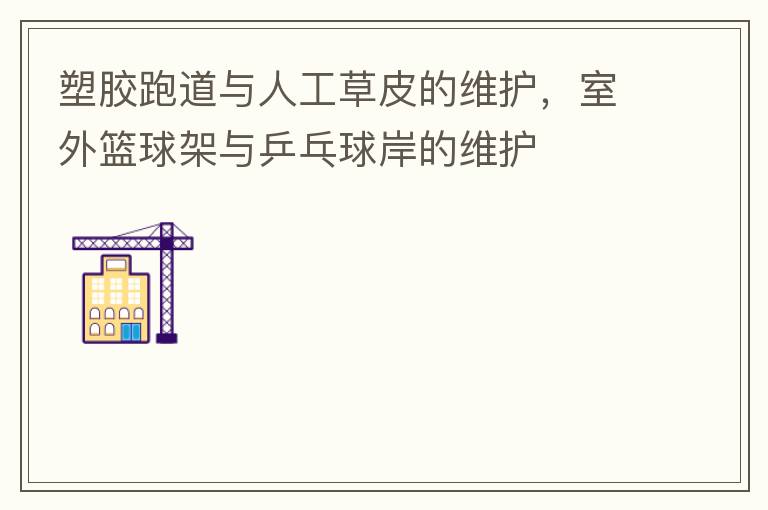 塑膠跑道與人工草皮的維護(hù)，室外籃球架與乒乓球岸的維護(hù)