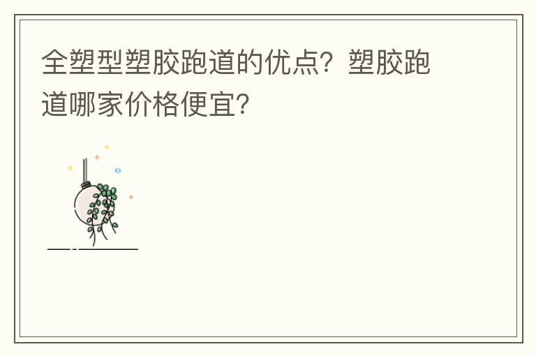 全塑型塑膠跑道的優(yōu)點(diǎn)？塑膠跑道哪家價(jià)格便宜？