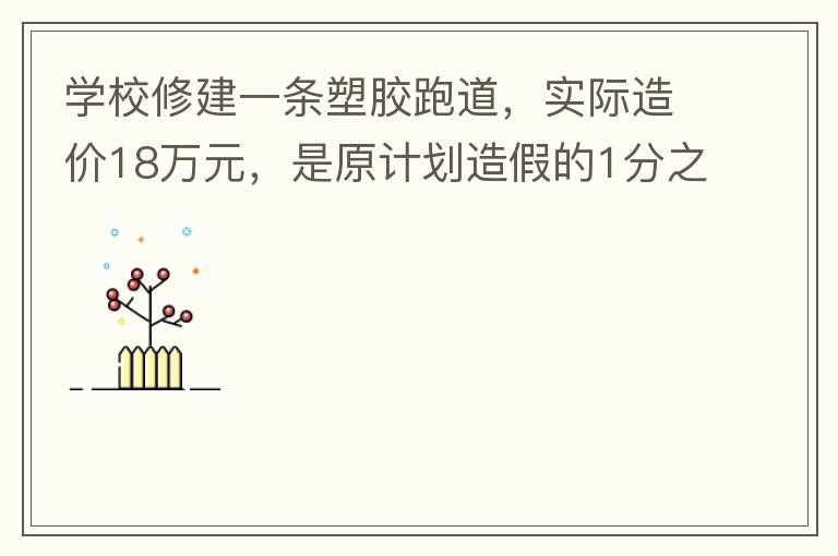 學(xué)校修建一條塑膠跑道，實(shí)際造價(jià)18萬(wàn)元，是原計(jì)劃造假的1分之9。原計(jì)劃造價(jià)多少萬(wàn)元？