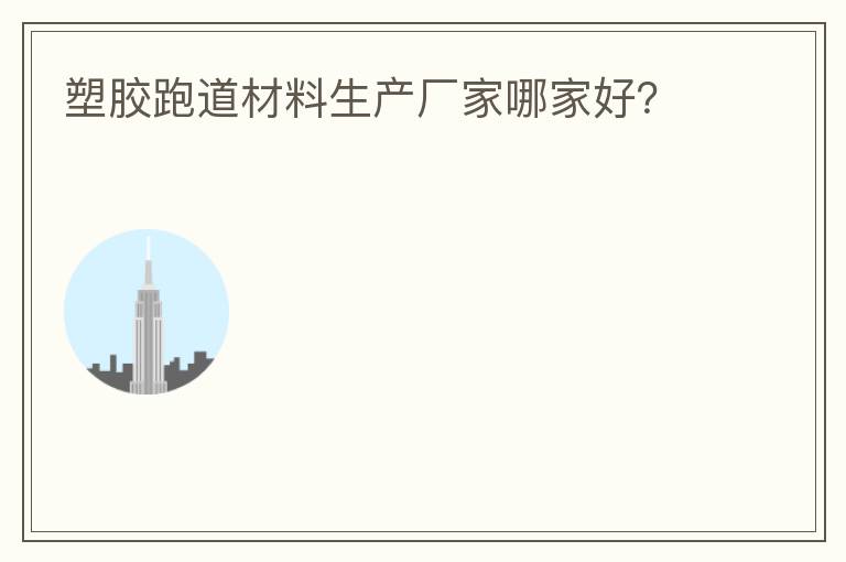 塑膠跑道材料生產(chǎn)廠家哪家好？