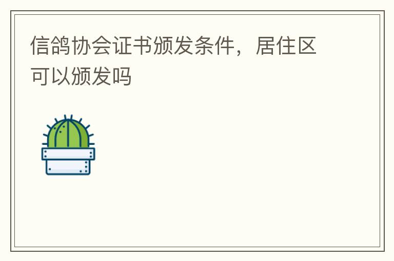 信鴿協(xié)會證書頒發(fā)條件，居住區(qū)可以頒發(fā)嗎