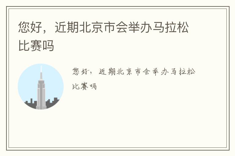 您好，近期北京市會(huì)舉辦馬拉松比賽嗎