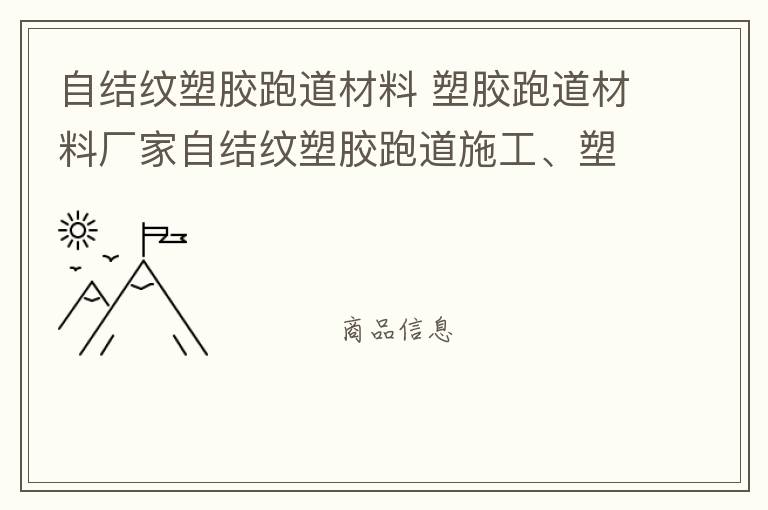 自結(jié)紋塑膠跑道材料 塑膠跑道材料廠家自結(jié)紋塑膠跑道施工、塑膠跑道施工方案惠州塑膠跑道施工膠跑道施工注意事項水性塑膠跑道