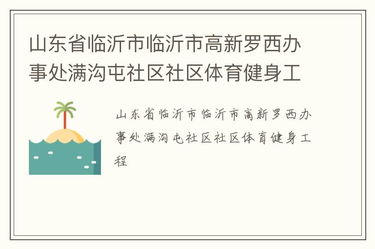 山東省臨沂市臨沂市高新羅西辦事處滿溝屯社區(qū)社區(qū)體育健身工程