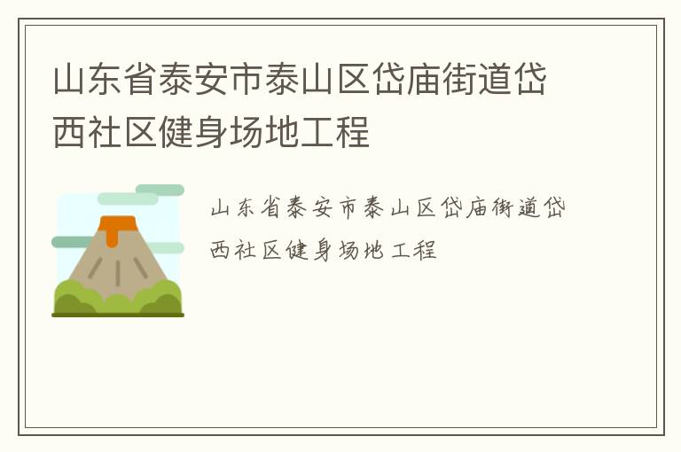 山東省泰安市泰山區(qū)岱廟街道岱西社區(qū)健身場(chǎng)地工程