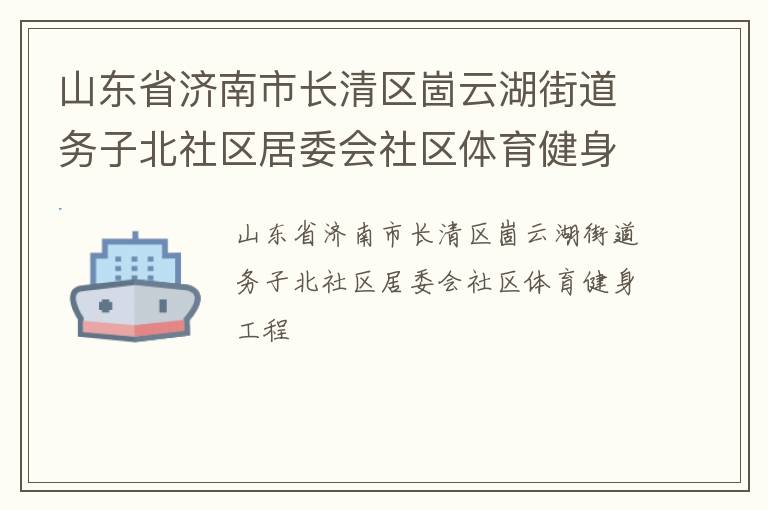 山東省濟(jì)南市長清區(qū)崮云湖街道務(wù)子北社區(qū)居委會社區(qū)體育健身工程