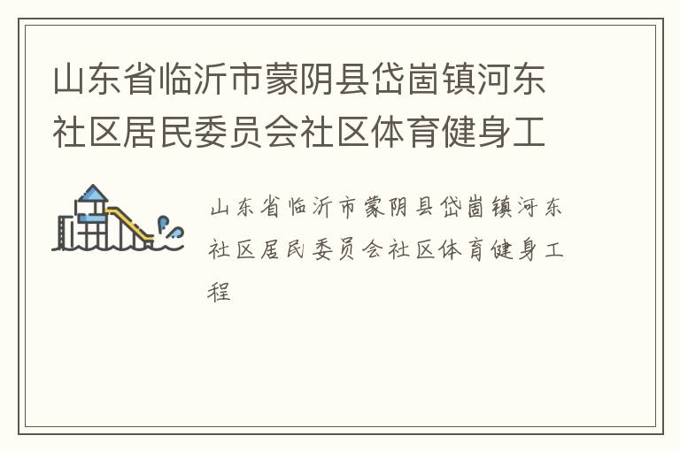 山東省臨沂市蒙陰縣岱崮鎮(zhèn)河東社區(qū)居民委員會社區(qū)體育健身工程