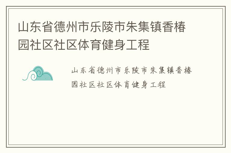 山東省德州市樂陵市朱集鎮(zhèn)香椿園社區(qū)社區(qū)體育健身工程