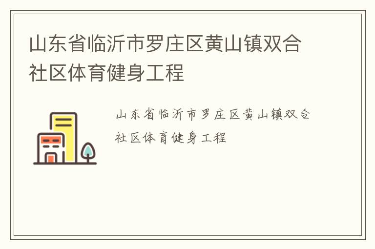 山東省臨沂市羅莊區(qū)黃山鎮(zhèn)雙合社區(qū)體育健身工程