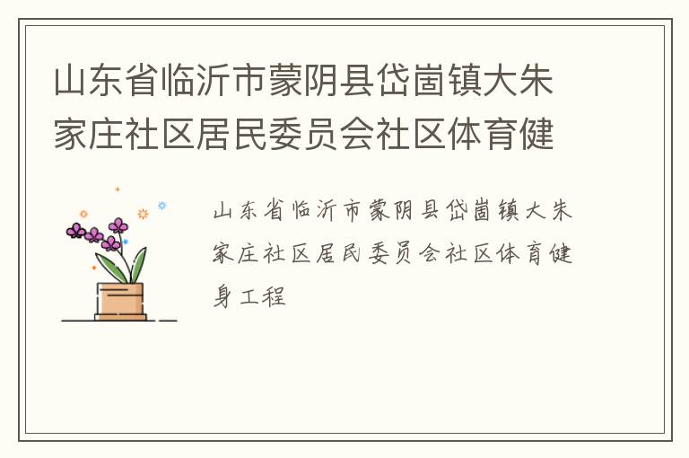 山東省臨沂市蒙陰縣岱崮鎮(zhèn)大朱家莊社區(qū)居民委員會社區(qū)體育健身工程