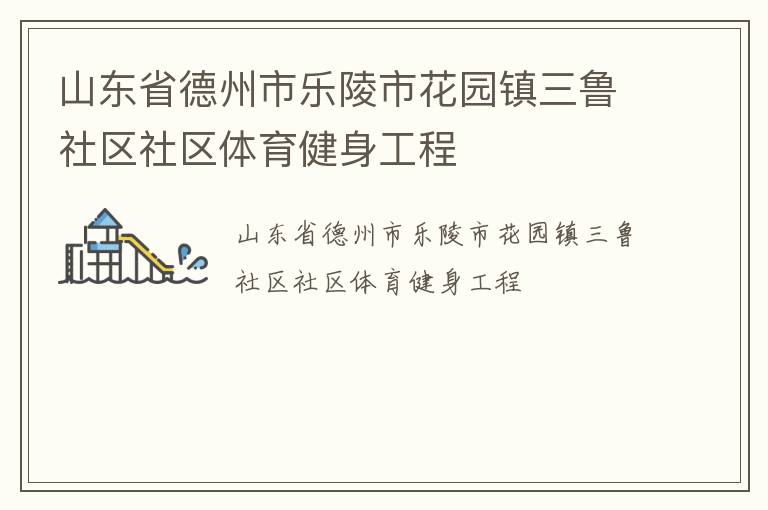 山東省德州市樂(lè)陵市花園鎮(zhèn)三魯社區(qū)社區(qū)體育健身工程