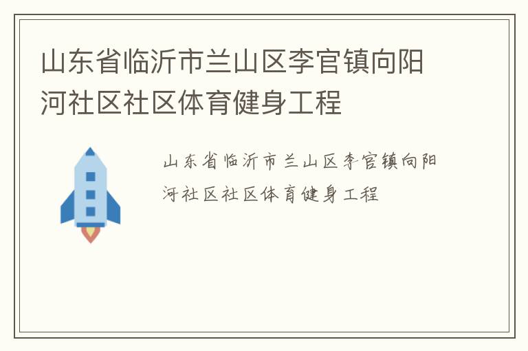 山東省臨沂市蘭山區(qū)李官鎮(zhèn)向陽(yáng)河社區(qū)社區(qū)體育健身工程