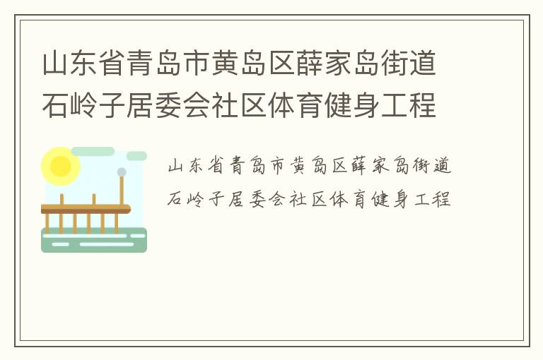 山東省青島市黃島區(qū)薛家島街道石嶺子居委會社區(qū)體育健身工程
